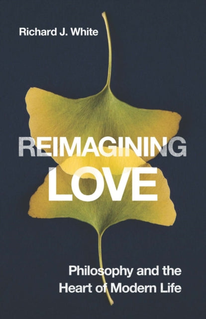 Reimagining Love: Philosophy and the Heart of Modern Life