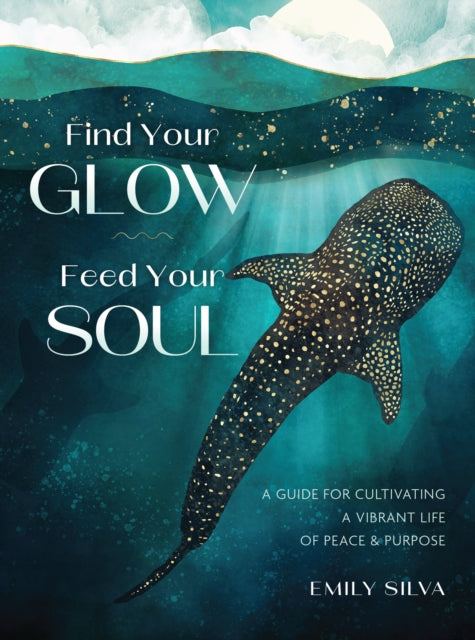 Find Your Glow, Feed Your Soul: A Guide for Cultivating a Vibrant Life of Peace & Purpose