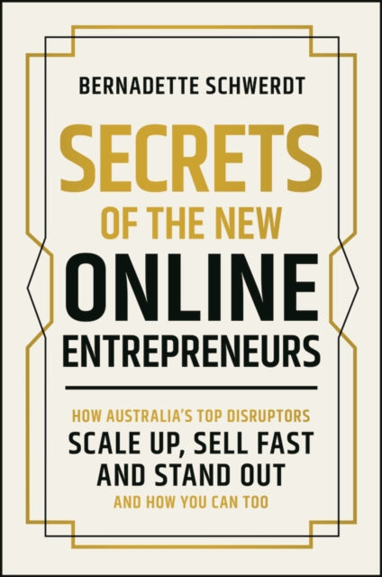 Secrets of the New Online Entrepreneurs: How Australia's Top Disruptors Scale Up, Sell Fast and Stand Out - And How You Can Too
