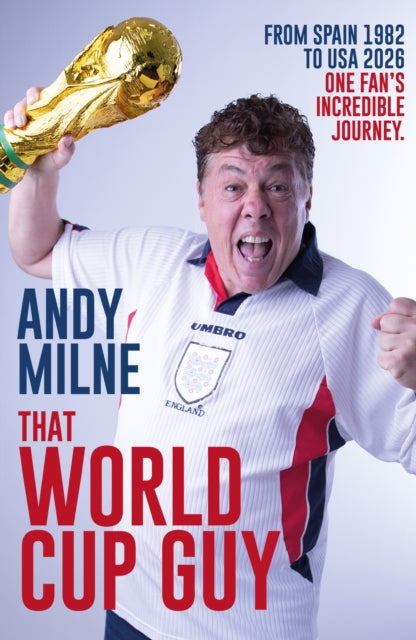 That World Cup Guy: Forty Years, Nine World Cups and One Fan's Incredible Journey