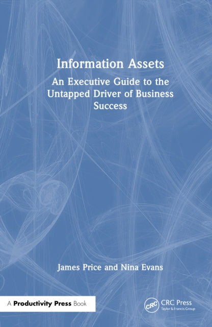 Information Assets: An Executive Guide to the Untapped Driver of Business Success