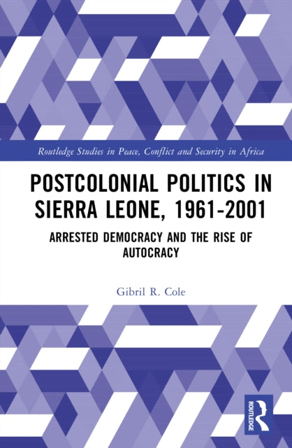 Postcolonial Politics in Sierra Leone, 1961-2001: Arrested Democracy and the Rise of Autocracy