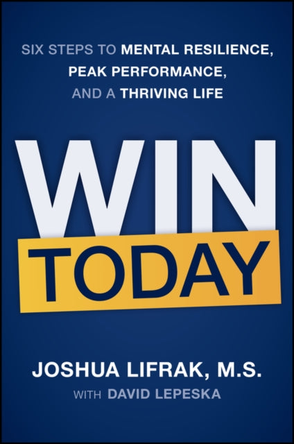 Win Today: Six Steps to Mental Resilience, Peak Performance, and a Thriving Life