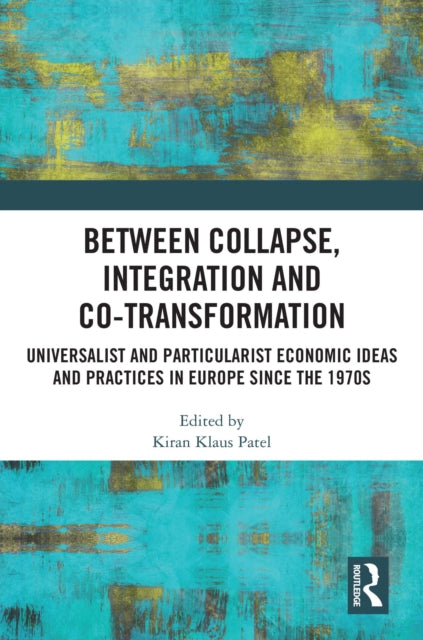 Between Collapse, Integration and Co-Transformation: Universalist and Particularist Economic Ideas and Practices in Europe since the 1970s