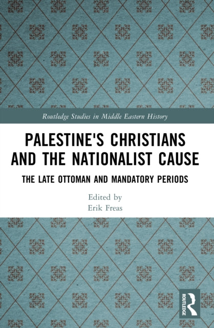 Palestine's Christians and the Nationalist Cause: The Late Ottoman and Mandatory Periods