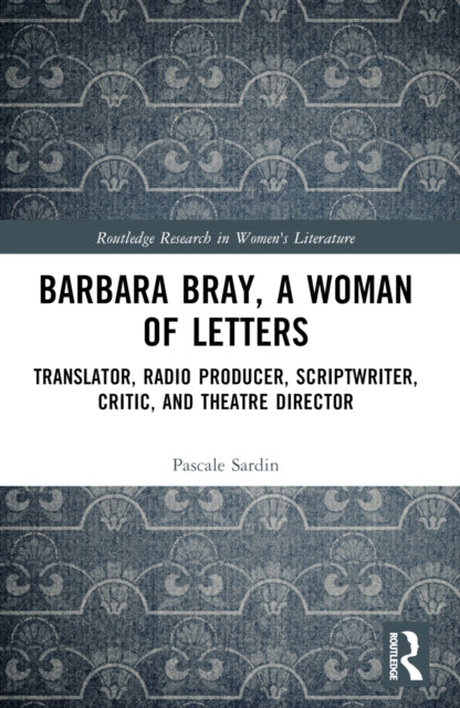 Barbara Bray, A Woman of Letters: Translator, Radio Producer, Scriptwriter, Critic, and Theatre Director
