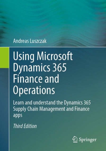 Using Microsoft Dynamics 365 Finance and Operations: Learn and understand the Dynamics 365 Supply Chain Management and Finance apps