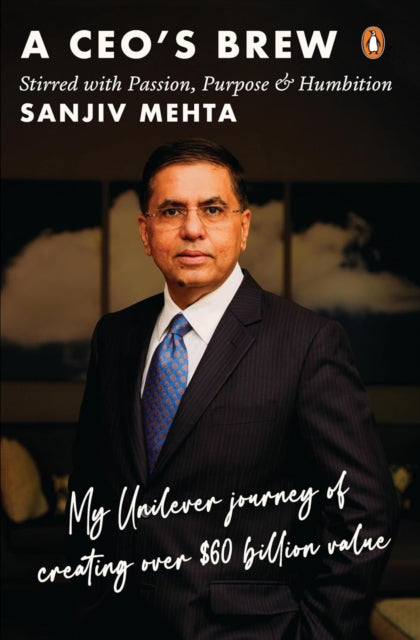 A CEO's Brew Stirred with Passion, Purpose and Humbition: My Unilever Journey to Creating Over $60 Billion Value
