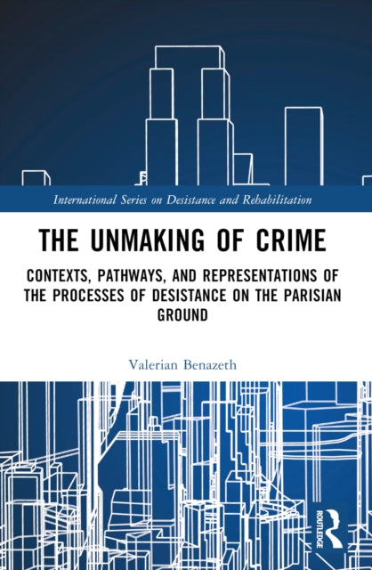 The Unmaking of Crime: Contexts, Pathways, and Representations of the Processes of Desistance on the Parisian Ground