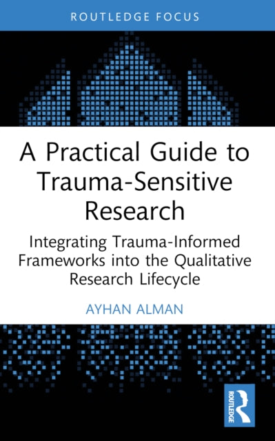A Practical Guide to Trauma-Sensitive Research: Integrating Trauma-Informed Frameworks into the Qualitative Research Lifecycle