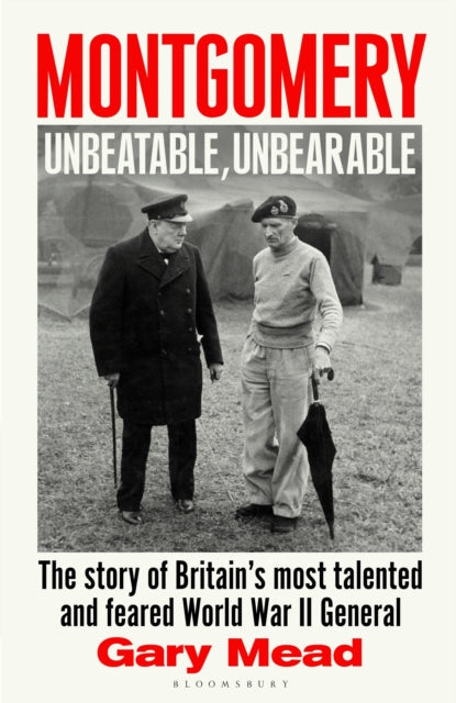 Montgomery: Unbeatable, Unbearable: The story of Britain’s most talented and feared WW2 general