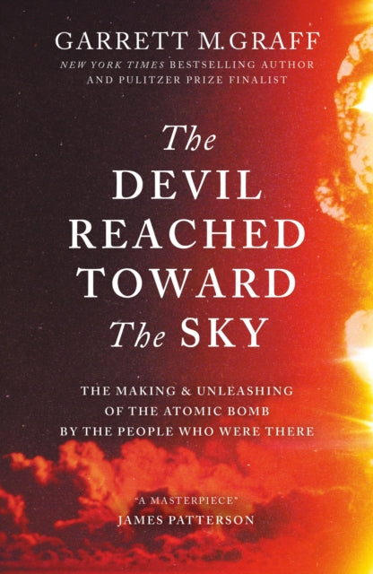 The Devil Reached Toward the Sky: The Making and Unleashing of the Atomic Bomb - By The People Who Were There