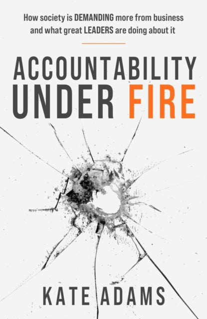 Accountability Under Fire: How society is demanding more from business and what great leaders are doing about it