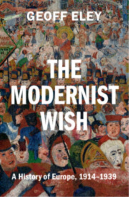 The Modernist Wish: A History of Europe, 1914-1939
