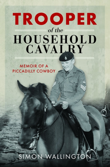 Trooper of the Household Cavalry: Memoir of a Piccadilly Cowboy