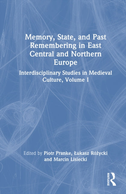 Memory, State, and Past Remembering in East Central and Northern Europe: Interdisciplinary Studies in Medieval Culture, Volume I