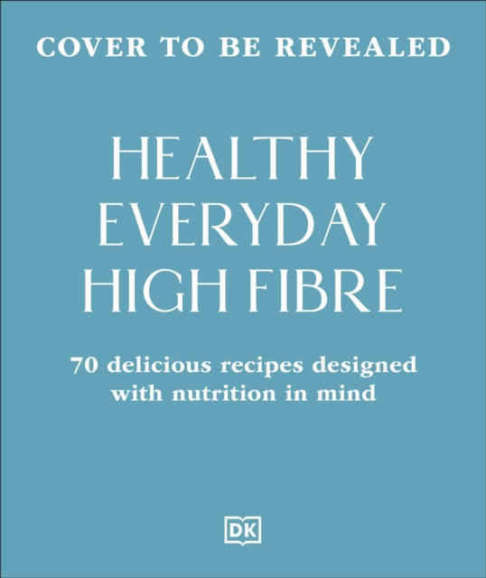 Healthy Everyday High Fibre: 70 Delicious Recipes Designed with Nutrition in Mind