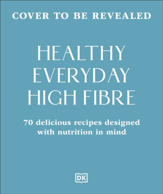 Healthy Everyday High Fibre: 70 Delicious Recipes Designed with Nutrition in Mind