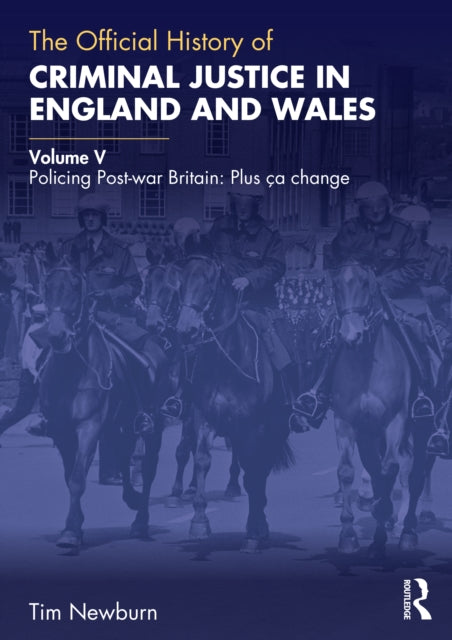 The Official History of Criminal Justice in England and Wales: Volume V: Policing Post-war Britain: Plus ca change