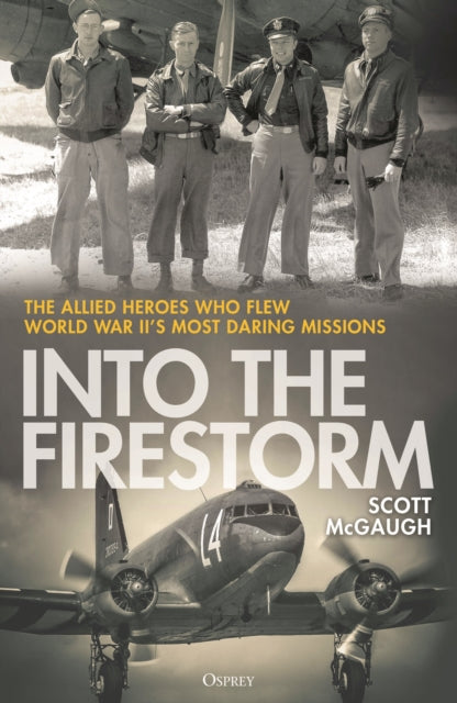 Into the Firestorm: The Allied Heroes Who Flew World War II's Most Daring Missions