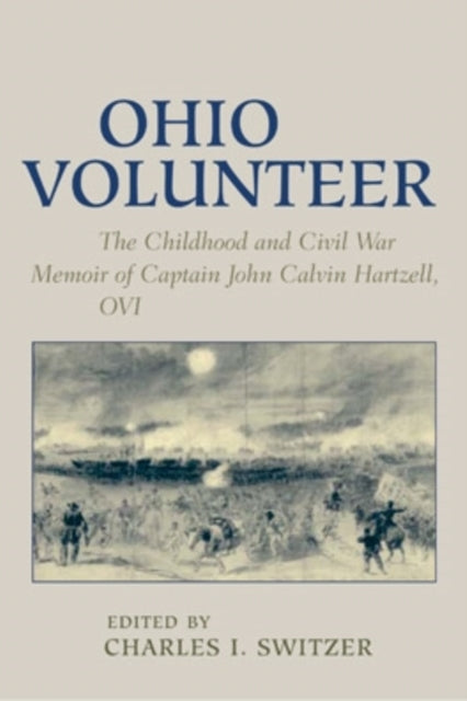 Ohio Volunteer: The Childhood and  Civil War Memoirs of Captain John Calvin Hartzell, OVI