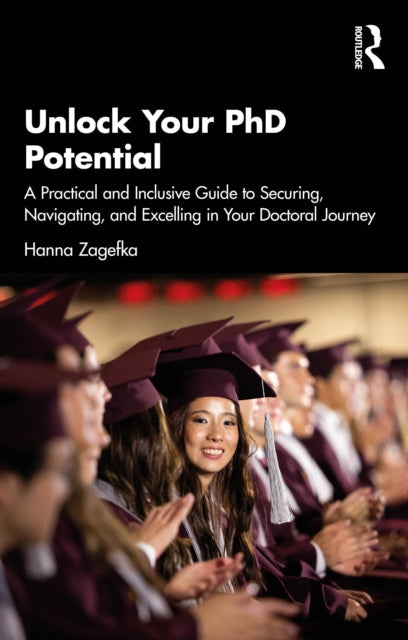 Unlock Your PhD Potential: A Practical and Inclusive Guide to Securing, Navigating, and Excelling in Your Doctoral Journey