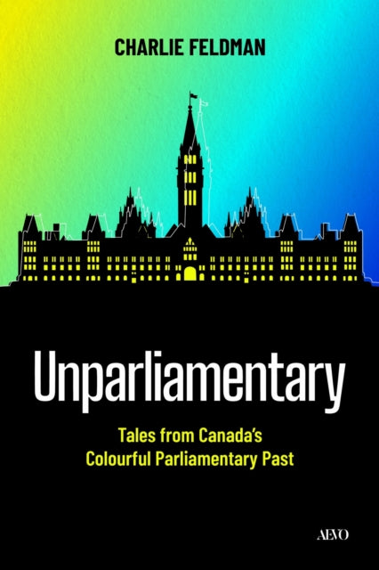 Unparliamentary: Tales from Canada's Colourful Parliamentary Past