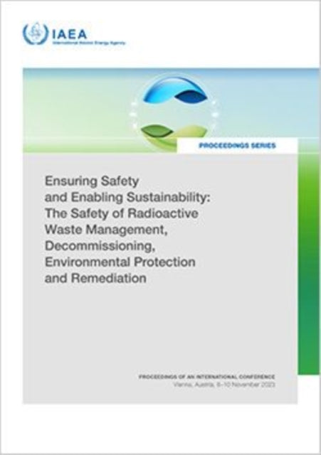 Ensuring Safety and Enabling Sustainability: the Safety of Radioactive Waste Management, Decommissioning, Environmental Protection and Remediation: Proceedings of an International Conference Held in Vienna, Austria, 6–10 November 2023