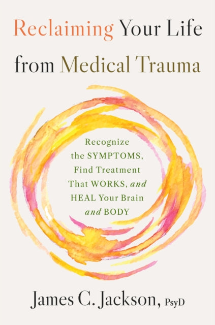 Reclaiming Your Life After Medical Trauma: Recognize the Symptoms, Find Treatment That Works, and Heal Your Mind and Body