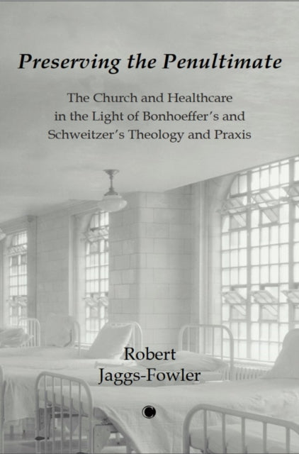 Preserving the Penultimate: The Impact of Bonhoeffer and Schweitzer on Healthcare