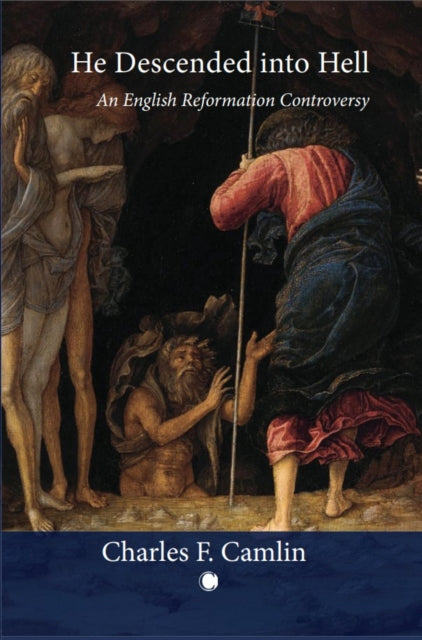 He Descended into Hell: An English Reformation Controversy