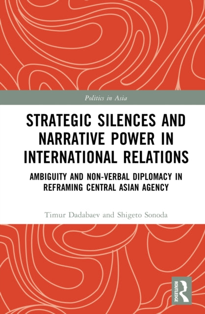 Strategic Silences and Narrative Power in International Relations: Ambiguity and Non-verbal Diplomacy in Reframing Central Asian Agency