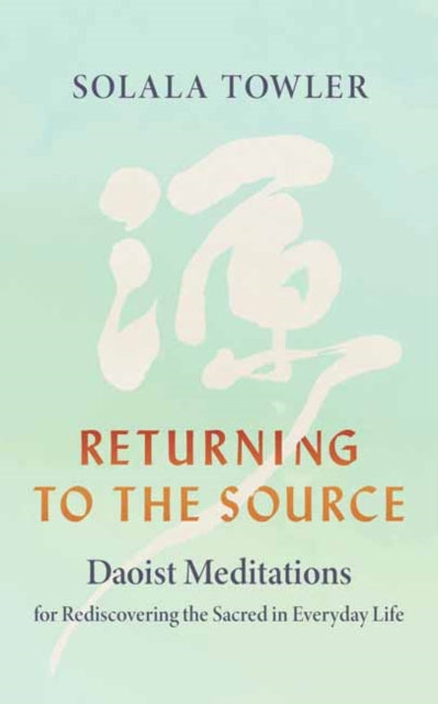 Returning to the Source: Daoist Meditations for Rediscovering the Sacred in Everyday Life