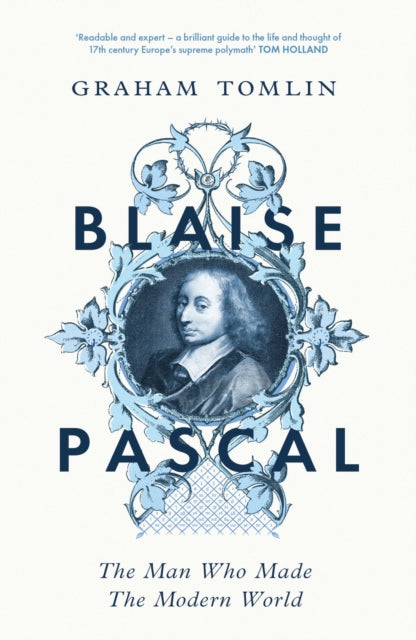 Blaise Pascal: The Man Who Made the Modern World