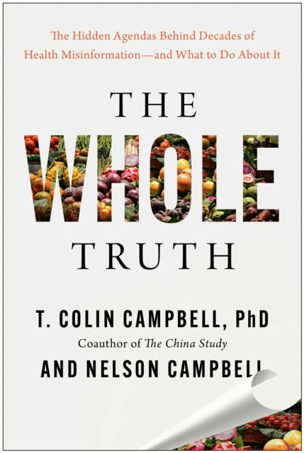 The Whole Truth: The Hidden Agendas Behind Decades of Health Misinformation - and What to Do About It