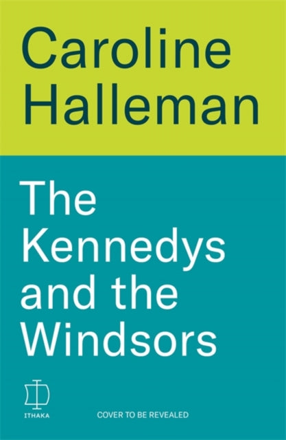 The Kennedys and the Windsors: The Story of Two Dynasties, One Born, One Made