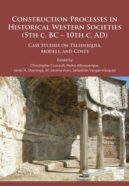 Construction Processes in Historical Western Societies (5th c. BC - 10th c. AD): Case Studies on Techniques, Models, and Costs