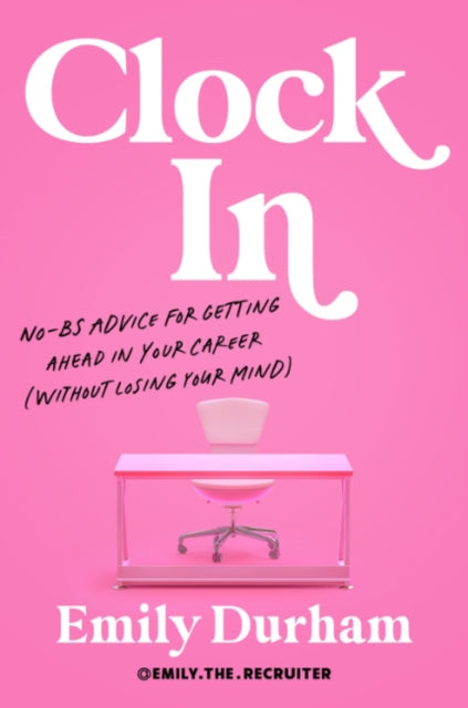 Clock in: No-Bs Advice for Getting Ahead in Your Career (without Losing Your Mind)
