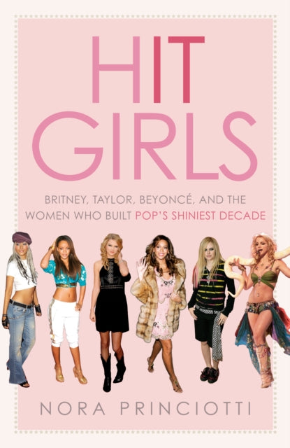 Hit Girls: Britney, Taylor, Beyonce, and the Women Who Built Pop's Shiniest Decade