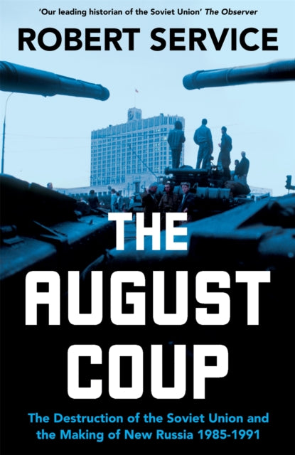The August Coup: The Destruction of the Soviet Union and the Making of New Russia 1985-1991