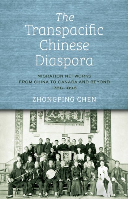 The Transpacific Chinese Diaspora: Migration Networks from China to Canada and Beyond, 1788-1898