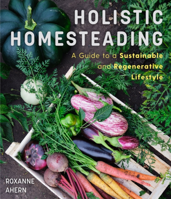 Holistic Homesteading: A Beginner's Guide to a Sustainable and Regenerative Lifestyle