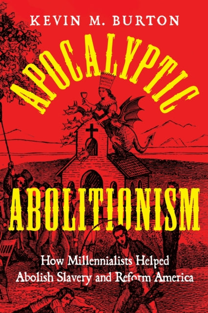 Apocalyptic Abolitionism: How Millennialists Helped Abolish Slavery and Reform America