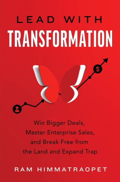 Lead with Transformation: Win Bigger Deals, Master Enterprise Sales, and Break Free from the Land and Expand Trap