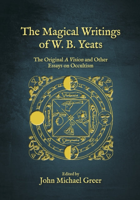 The Magical Writings of W.B. Yeats: The Original 'A Vision' and Other Essays on Occultism