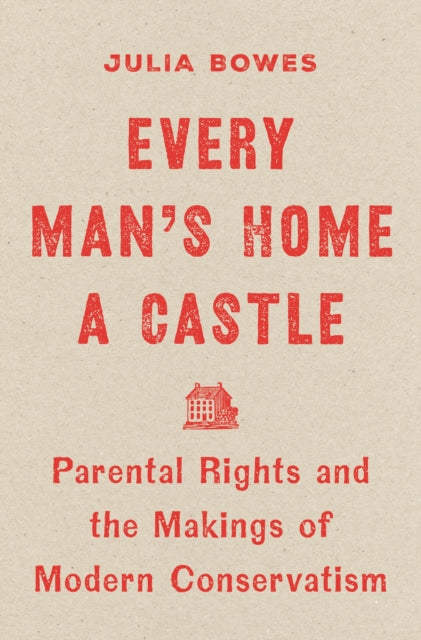Every Man's Home a Castle: Parental Rights and the Makings of Modern Conservatism