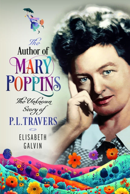 The Author of Mary Poppins: The Unknown Story of P L Travers