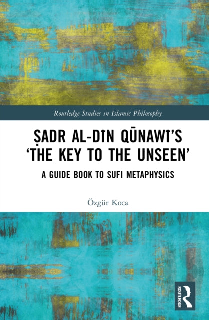 Sadr al-Din Qunawi’s ‘The Key to the Unseen’: A Guide Book to Sufi Metaphysics