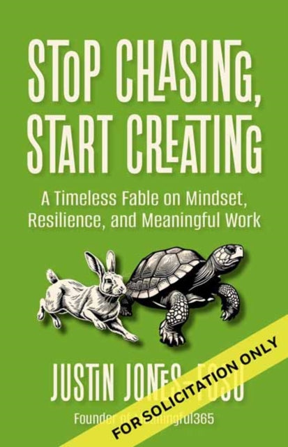 Stop Chasing, Start Creating: A Timeless Fable on Mindset, Resilience, and Meaningful Work