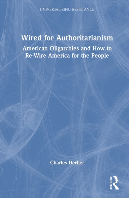 Wired for Authoritarianism: American Oligarchies and How to Re-Wire America for the People